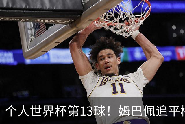 个人世界杯第13球！姆巴佩追平梅西 只差克洛泽纪录3球