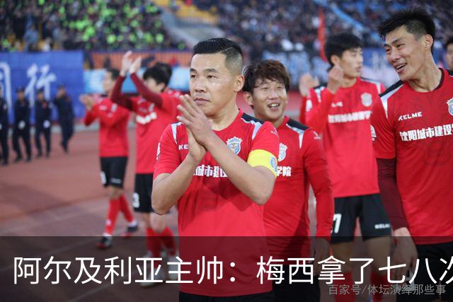 阿尔及利亚主帅：梅西拿了七八次金球奖，几十年来一直不可思议